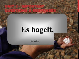 UNIT 3 – IMPORTANT
QUESTIONS & RESPONSES
Es hagelt.
It’s hailing.
 