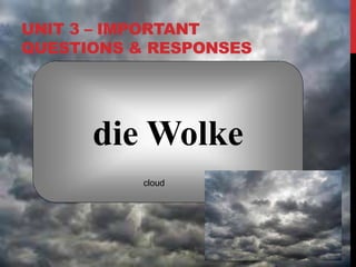 UNIT 3 – IMPORTANT
QUESTIONS & RESPONSES
die Wolke
cloud
 