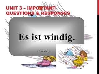 UNIT 3 – IMPORTANT
QUESTIONS & RESPONSES
Es ist windig.
It is windy.
 