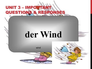 UNIT 3 – IMPORTANT
QUESTIONS & RESPONSES
der Wind
wind
 