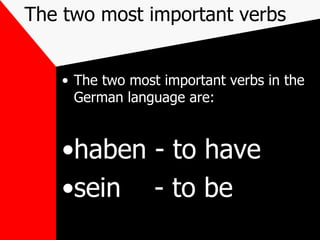 The two most important verbs
• The two most important verbs in the
German language are:
•haben - to have
•sein - to be
 