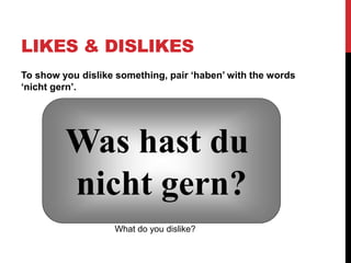 LIKES & DISLIKES
To show you dislike something, pair ‘haben’ with the words
‘nicht gern’.
Was hast du
nicht gern?
What do you dislike?
 