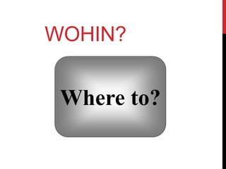 WOHIN?
Where to?
 