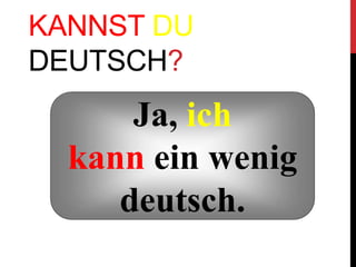 KANNST DU
DEUTSCH?
Ja, ich
kann ein wenig
deutsch.
 