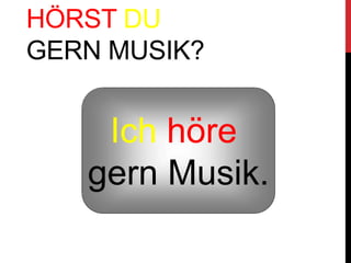 HÖRST DU
GERN MUSIK?
Ich höre
gern Musik.
 
