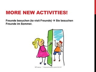 MORE NEW ACTIVITIES!
Freunde besuchen (to visit Freunde)  Sie besuchen
Freunde im Sommer.
 