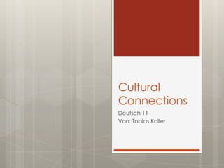 Cultural
Connections
Deutsch 11
Von: Tobias Koller
 