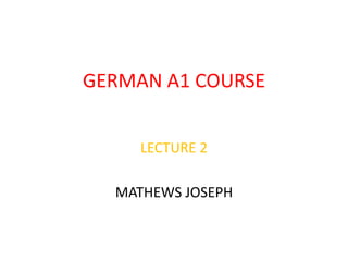 GERMAN A1 COURSE
LECTURE 2
MATHEWS JOSEPH
 