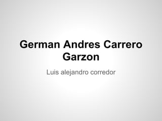 German Andres Carrero
Garzon
Luis alejandro corredor
 