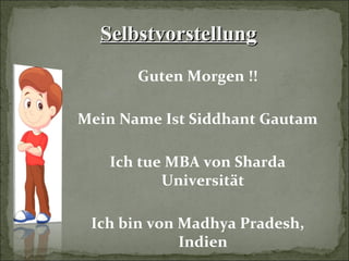 SelbstvorstellungSelbstvorstellung
Guten Morgen !!
Mein Name Ist Siddhant Gautam
Ich tue MBA von Sharda
Universität
Ich bin von Madhya Pradesh,
Indien
 