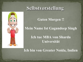 SelbstvorstellungSelbstvorstellung
Guten Morgen !!
Mein Name Ist Gagandeep Singh
Ich tue MBA von Sharda
Universität
Ich bin von Greater Noida, Indien
 