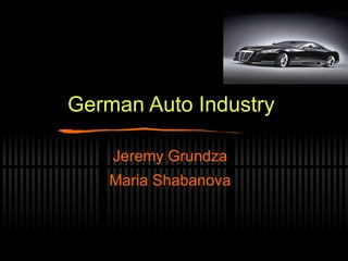 German Auto Industry Jeremy Grundza Maria Shabanova 