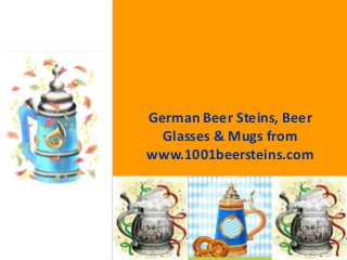 German Beer Steins, Beer
Glasses & Mugs from
www.1001beersteins.com
 