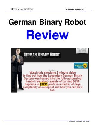 Reviews of Brokers German Binary Robot
http://reviewsofbrokers.com
German Binary Robot
Review
 