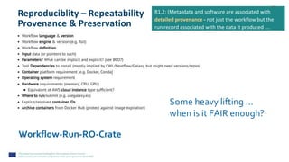 Reproduciblity – Repeatability
Provenance & Preservation
Workflow-Run-RO-Crate
Some heavy lifting …
when is it FAIR enough?
R1.2: (Meta)data and software are associated with
detailed provenance - not just the workflow but the
run record associated with the data it produced ….
 