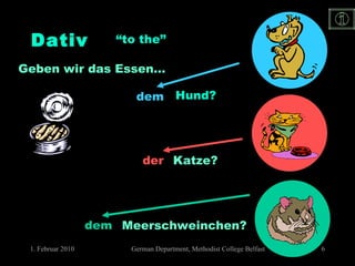 Dativ “ to the” dem der dem Hund? Katze? Meerschweinchen? Geben wir das Essen…  