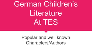 German Children’s
Literature
At TES
Popular and well known
Characters/Authors
 