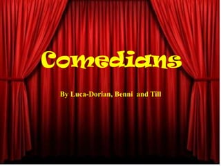 Comedians
 By Luca-Dorian, Benni and Till
 