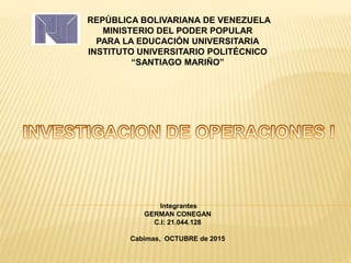 REPÚBLICA BOLIVARIANA DE VENEZUELA
MINISTERIO DEL PODER POPULAR
PARA LA EDUCACIÓN UNIVERSITARIA
INSTITUTO UNIVERSITARIO POLITÉCNICO
“SANTIAGO MARIÑO”
Integrantes
GERMAN CONEGAN
C.I: 21.044.128
Cabimas, OCTUBRE de 2015
 