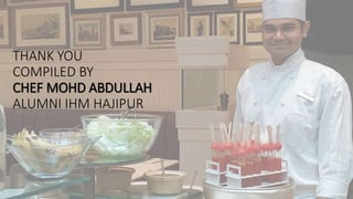 THANK YOU
COMPILED BY
CHEF MOHD ABDULLAH
ALUMNI IHM HAJIPUR
 