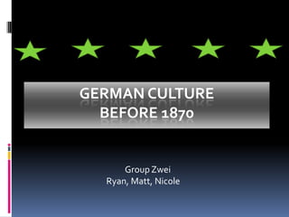 German Culture Before 1870       Group Zwei Ryan, Matt, Nicole 
