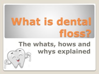 What is dental
floss?
The whats, hows and
whys explained
 