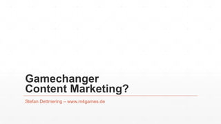 Gamechanger
Content Marketing?
Stefan Dettmering – www.m4games.de
 