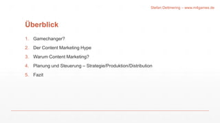 Überblick
1. Gamechanger?
2. Der Content Marketing Hype
3. Warum Content Marketing?
4. Planung und Steuerung – Strategie/Produktion/Distribution
5. Fazit
Stefan Dettmering – www.m4games.de
 