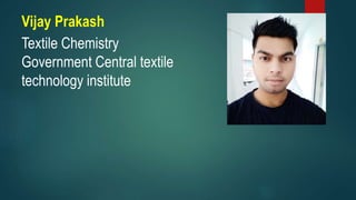 Vijay Prakash
Textile Chemistry
Government Central textile
technology institute
 