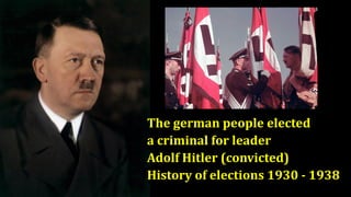 The german people elected
a criminal for leader
Adolf Hitler (convicted)
History of elections 1930 - 1938
 