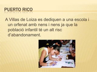 PUERTO RICO

A Villas de Loiza es dediquen a una escola i
 un orfenat amb nens i nens ja que la
 població infantil té un alt risc
 d’abandonament.
 