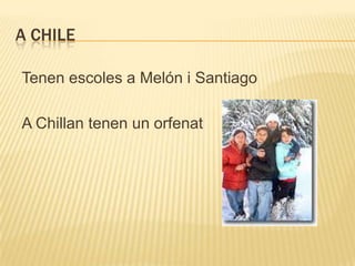 A CHILE

Tenen escoles a Melón i Santiago

A Chillan tenen un orfenat
 