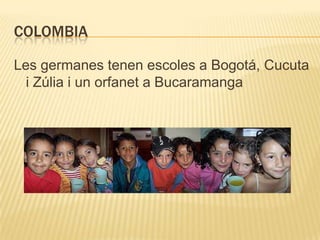 COLOMBIA

Les germanes tenen escoles a Bogotá, Cucuta
  i Zúlia i un orfanet a Bucaramanga
 