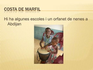 COSTA DE MARFIL

Hi ha algunes escoles i un orfanet de nenes a
  Abdijan
 