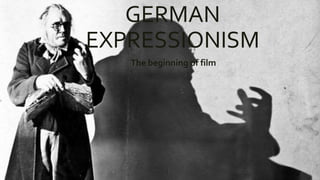 GERMAN
EXPRESSIONISM
The beginning of film
 