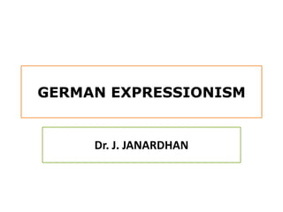 GERMAN EXPRESSIONISM
Dr. J. JANARDHAN
 