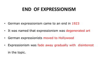END OF EXPRESSIONISM
• German expressionism came to an end in 1923
• It was named that expressionism was degenerated art
• German expressionists moved to Hollywood
• Expressionism was fade away gradually with disinterest
in the topic.
 