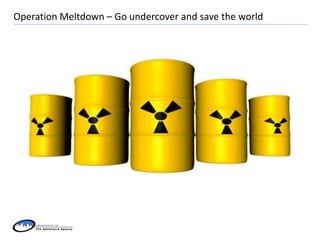 Operation Meltdown – Go undercover and save the world
 