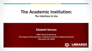 The Academic Institution:
The Interface In Use
Elizabeth German
NISO Virtual Conference
The Impact of the Interface: Traditional and Non Traditional Content
November 20, 2019
 