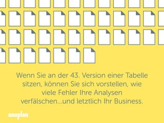 Wenn Sie an der 43. Version einer Tabelle
sitzen, können Sie sich vorstellen, wie
viele Fehler Ihre Analysen
verfälschen…und letztlich Ihr Business.
 