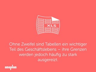 Ohne Zweifel sind Tabellen ein wichtiger
Teil des Geschäftslebens – ihre Grenzen
werden jedoch häuﬁg zu stark
ausgereizt.
 
