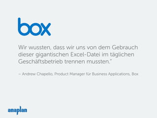 Wir wussten, dass wir uns von dem Gebrauch
dieser gigantischen Excel-Datei im täglichen
Geschäftsbetrieb trennen mussten.“
– Andrew Chapello, Product Manager für Business Applications, Box
 
