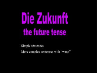 Die Zukunft the future tense Simple sentences More complex sentences with “wenn” 