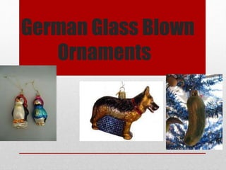 German Glass Blown
Ornaments
 