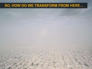 15
SO, HOW DO WE TRANSFORM FROM HERE…
Photo: Mexico City
 