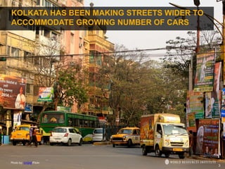 3
Photo by: VnGrijl/Flickr
KOLKATA HAS BEEN MAKING STREETS WIDER TO
ACCOMMODATE GROWING NUMBER OF CARS
 