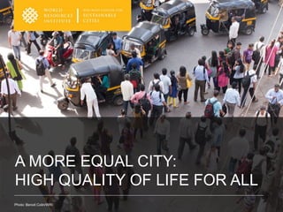A MORE EQUAL CITY:
HIGH QUALITY OF LIFE FOR ALL
Photo: Benoit Colin/WRI
 