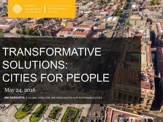 TRANSFORMATIVE
SOLUTIONS:
CITIES FOR PEOPLE
PHOTO: JESS KRAFT/SHUTTERSTOCK
ANI DASGUPTA | GLOBAL DIRECTOR, WRI ROSS CENTER FOR SUSTAINABLE CITIES
May 24, 2016
 