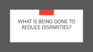 WHAT IS BEING DONE TO
REDUCE DISPARITIES?
 