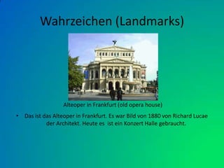 Wahrzeichen (Landmarks)Das ist das Alteoper in Frankfurt. Es war Bild von 1880 von Richard Lucae der Architekt. Heute es  ist ein Konzert Halle gebraucht.  Alteoper in Frankfurt (old opera house)